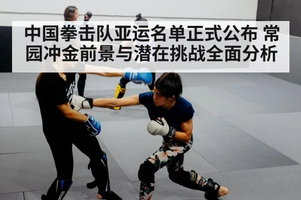 中国拳击队亚运名单正式公布 常园冲金前景与潜在挑战全面分析